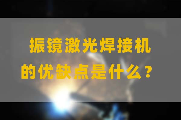 為什么要選擇振鏡激光焊接，他的優(yōu)缺點(diǎn)是什么？(圖1)