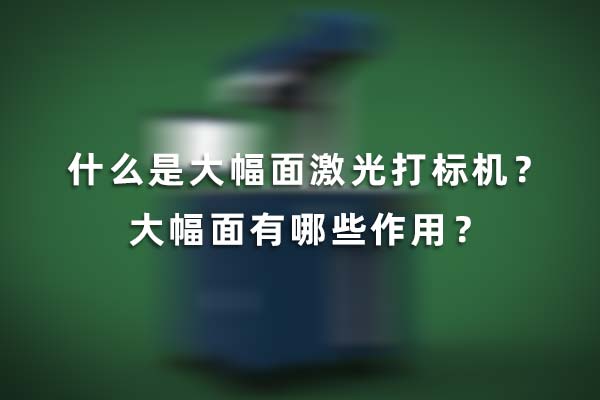 什么是大幅面激光打標機？大幅面有哪些作用？(圖1)