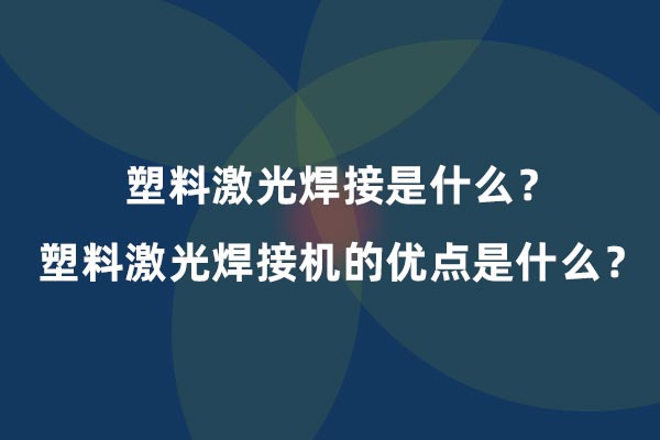 塑料激光焊接是什么？塑料激光焊接機的優(yōu)點是什么？(圖1)